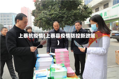 上蔡抗疫情(上蔡县疫情防控新政策)-第2张图片