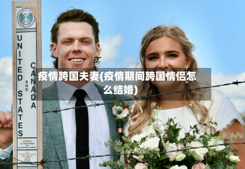 疫情跨国夫妻(疫情期间跨国情侣怎么结婚)