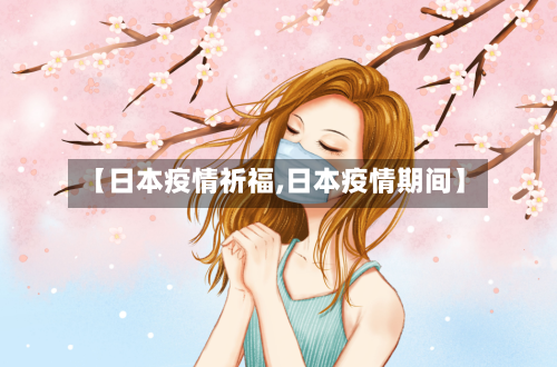 【日本疫情祈福,日本疫情期间】-第2张图片