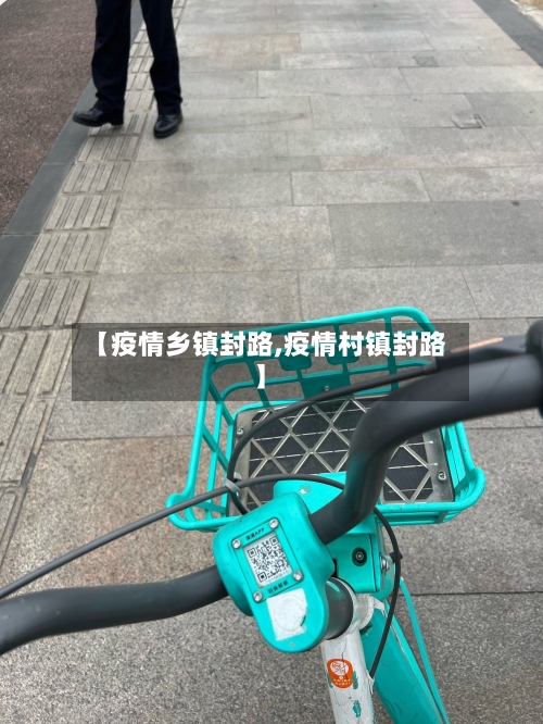 【疫情乡镇封路,疫情村镇封路】-第3张图片