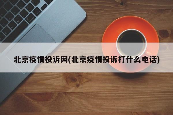 北京疫情投诉网(北京疫情投诉打什么电话)