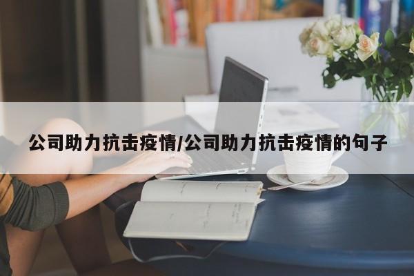 公司助力抗击疫情/公司助力抗击疫情的句子
