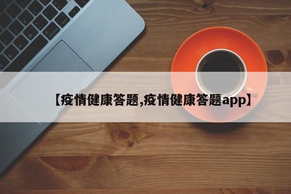 【疫情健康答题,疫情健康答题app】