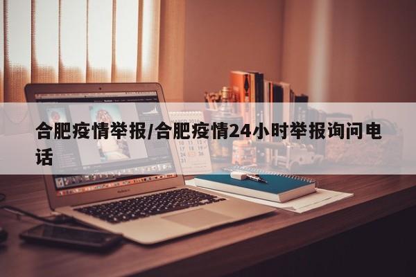 合肥疫情举报/合肥疫情24小时举报询问电话