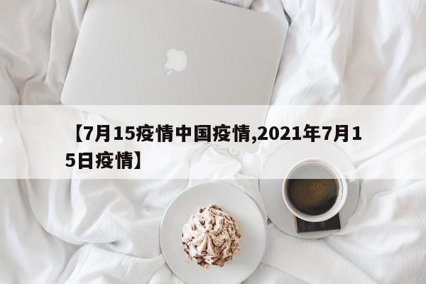 【7月15疫情中国疫情,2021年7月15日疫情】