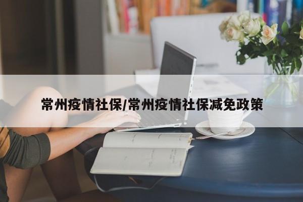 常州疫情社保/常州疫情社保减免政策