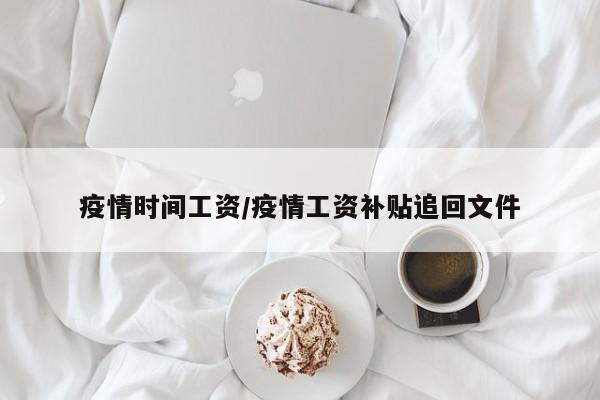 疫情时间工资/疫情工资补贴追回文件
