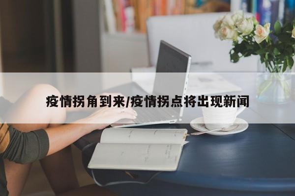 疫情拐角到来/疫情拐点将出现新闻
