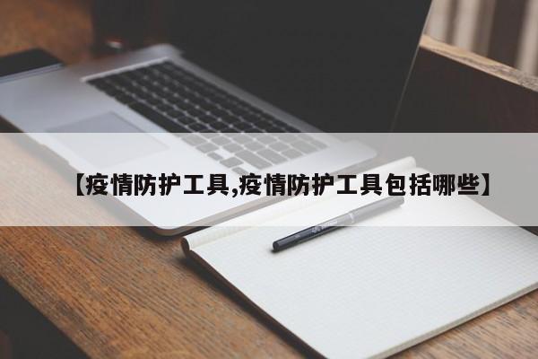 【疫情防护工具,疫情防护工具包括哪些】