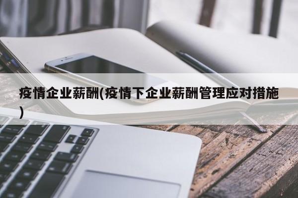 疫情企业薪酬(疫情下企业薪酬管理应对措施)