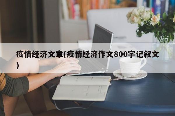 疫情经济文章(疫情经济作文800字记叙文)