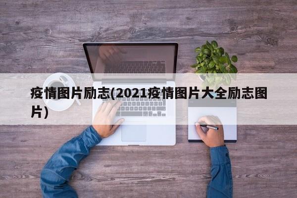疫情图片励志(2021疫情图片大全励志图片)