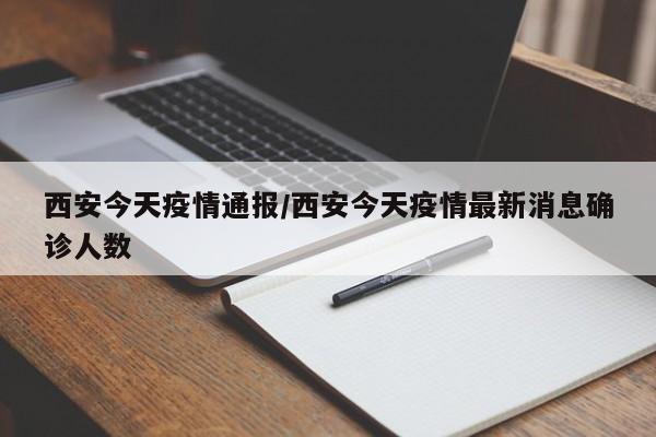 西安今天疫情通报/西安今天疫情最新消息确诊人数