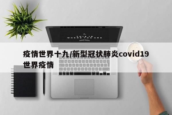 疫情世界十九/新型冠状肺炎covid19世界疫情