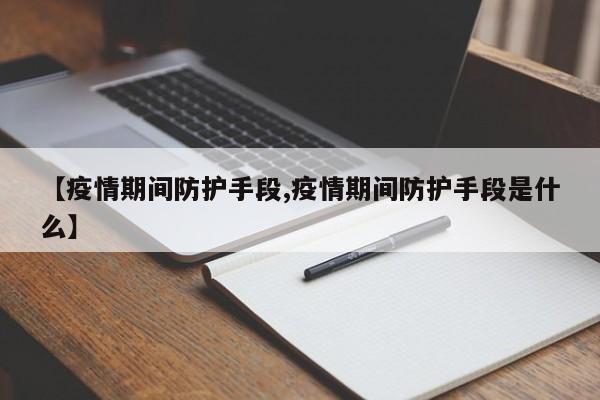 【疫情期间防护手段,疫情期间防护手段是什么】