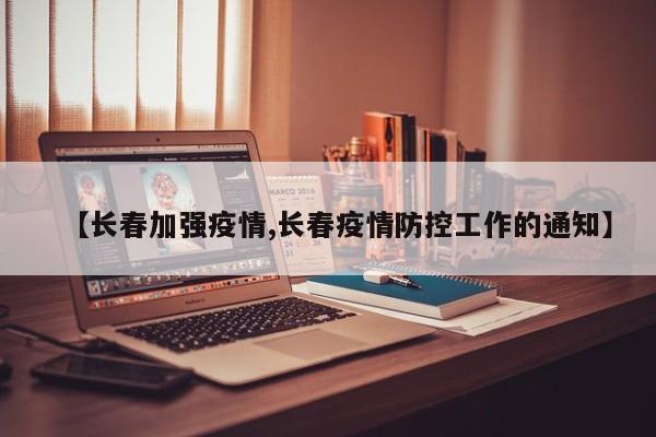 【长春加强疫情,长春疫情防控工作的通知】