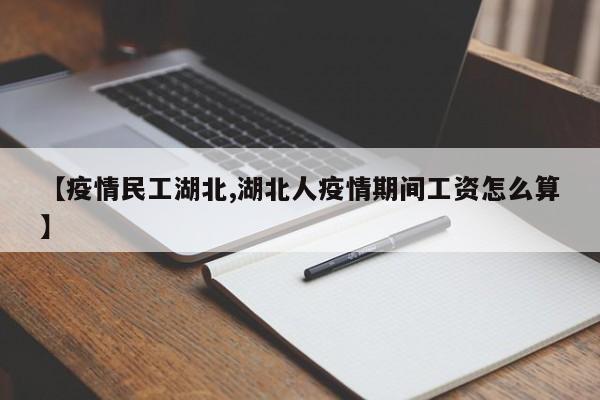 【疫情民工湖北,湖北人疫情期间工资怎么算】