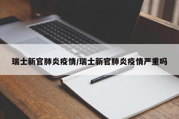 瑞士新官肺炎疫情/瑞士新官肺炎疫情严重吗