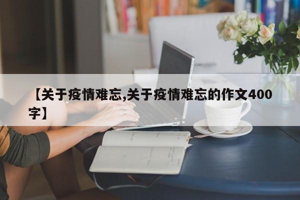 【关于疫情难忘,关于疫情难忘的作文400字】
