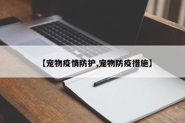 【宠物疫情防护,宠物防疫措施】