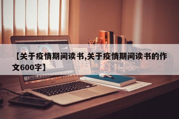 【关于疫情期间读书,关于疫情期间读书的作文600字】
