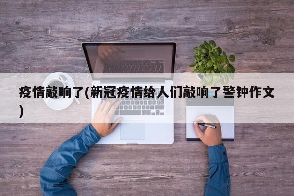 疫情敲响了(新冠疫情给人们敲响了警钟作文)