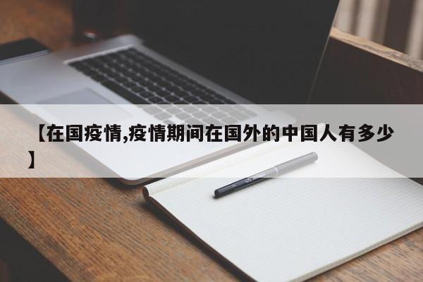【在国疫情,疫情期间在国外的中国人有多少】