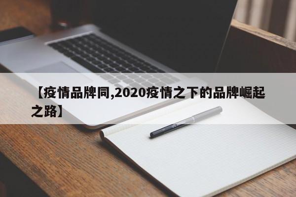 【疫情品牌同,2020疫情之下的品牌崛起之路】