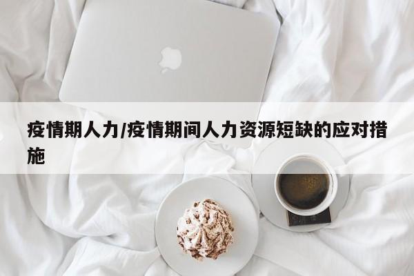 疫情期人力/疫情期间人力资源短缺的应对措施