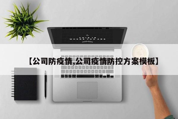【公司防疫情,公司疫情防控方案模板】