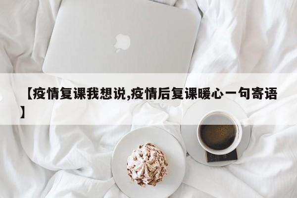【疫情复课我想说,疫情后复课暖心一句寄语】