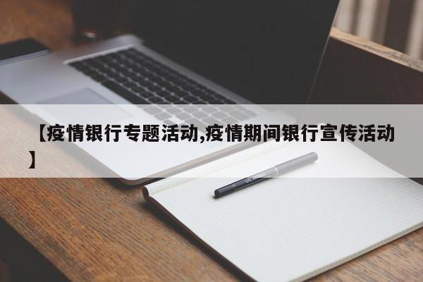 【疫情银行专题活动,疫情期间银行宣传活动】