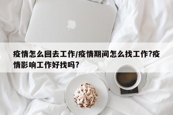 疫情怎么回去工作/疫情期间怎么找工作?疫情影响工作好找吗?