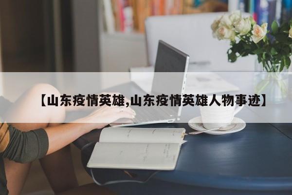 【山东疫情英雄,山东疫情英雄人物事迹】