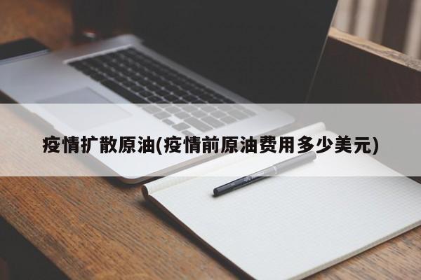 疫情扩散原油(疫情前原油费用多少美元)